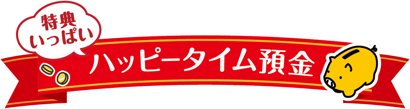 特典いっぱい ハッピータイム預金